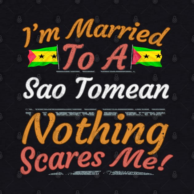 I'm Married To A Sao Tomean Nothing Scares Me - Gift for Sao Tomean From Sao Tome And Principe Africa,Middle Africa, by Country Flags